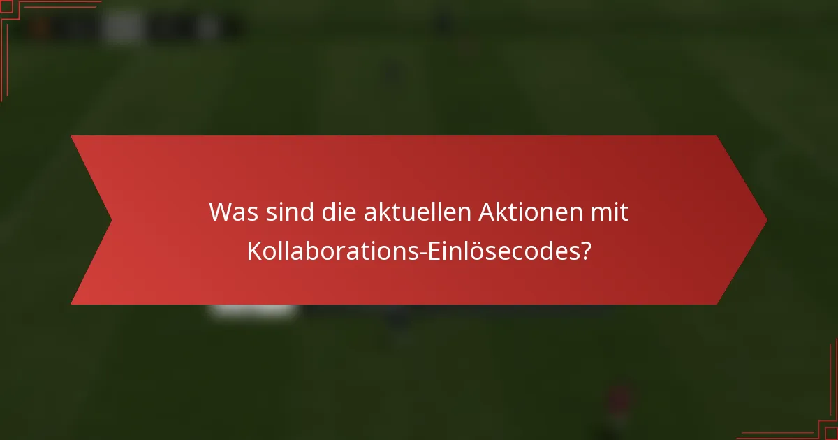 Was sind die aktuellen Aktionen mit Kollaborations-Einlösecodes?