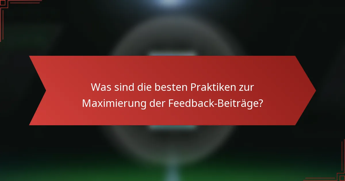 Was sind die besten Praktiken zur Maximierung der Feedback-Beiträge?