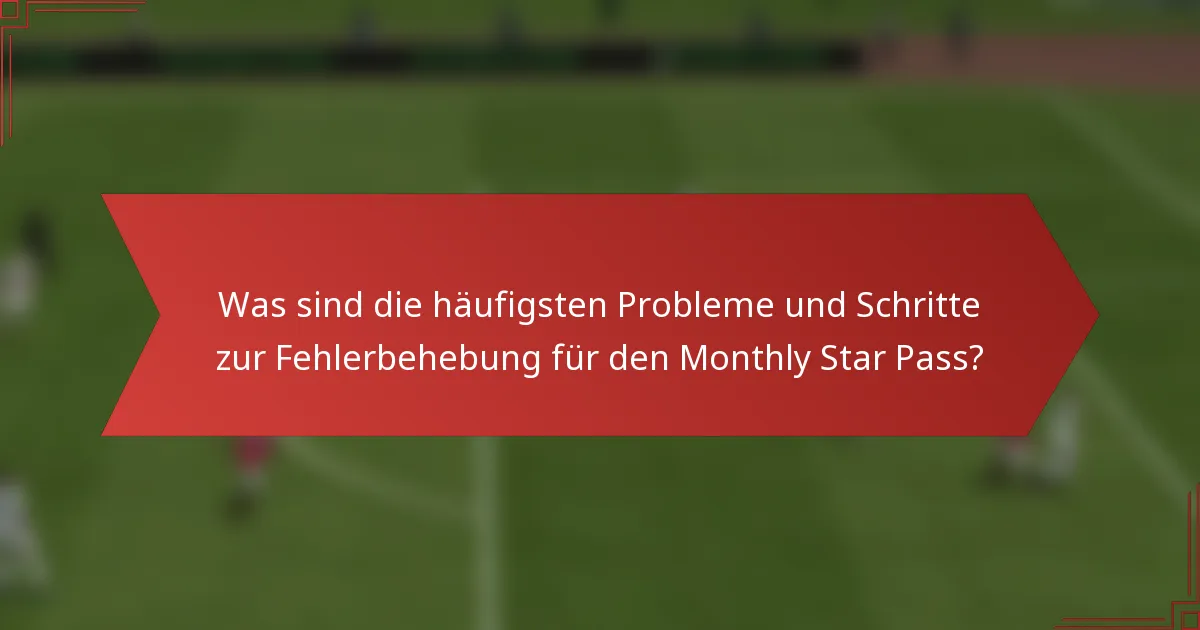 Was sind die häufigsten Probleme und Schritte zur Fehlerbehebung für den Monthly Star Pass?