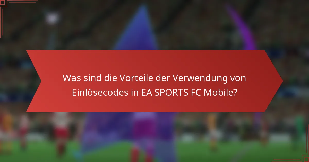 Was sind die Vorteile der Verwendung von Einlösecodes in EA SPORTS FC Mobile?