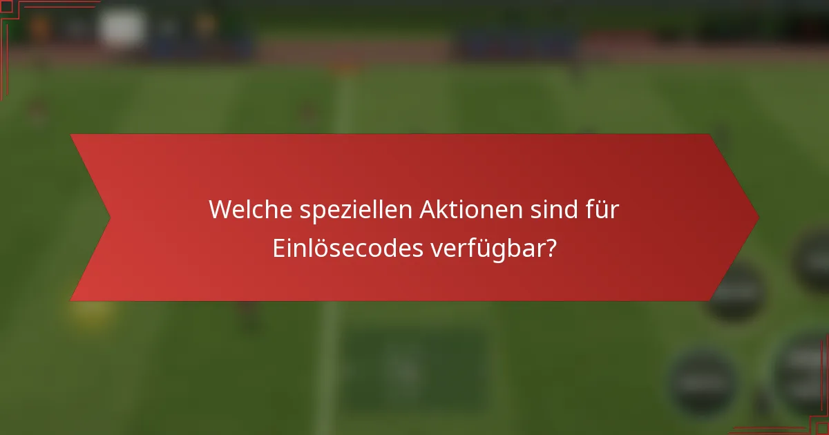Welche speziellen Aktionen sind für Einlösecodes verfügbar?