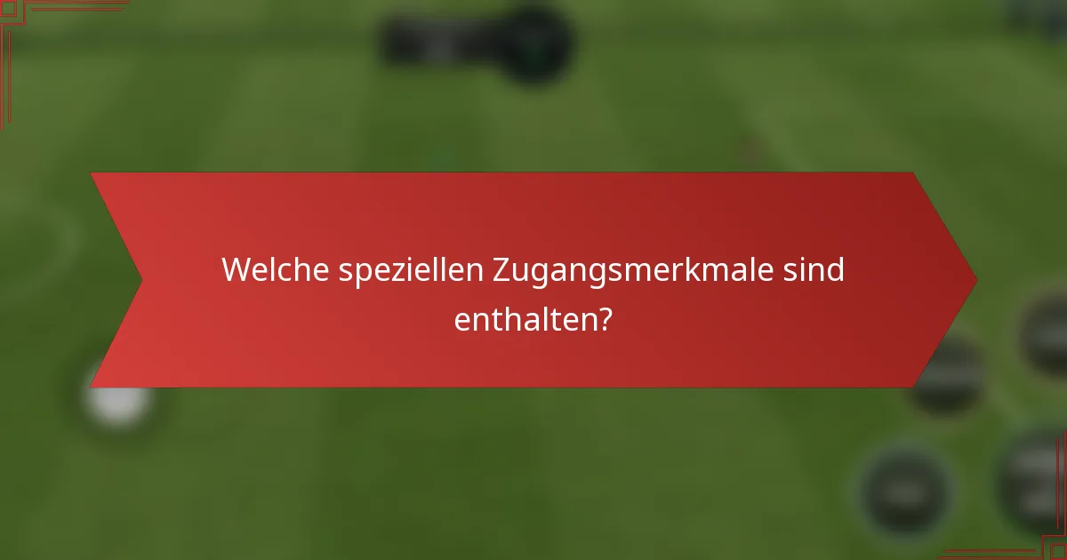 Welche speziellen Zugangsmerkmale sind enthalten?